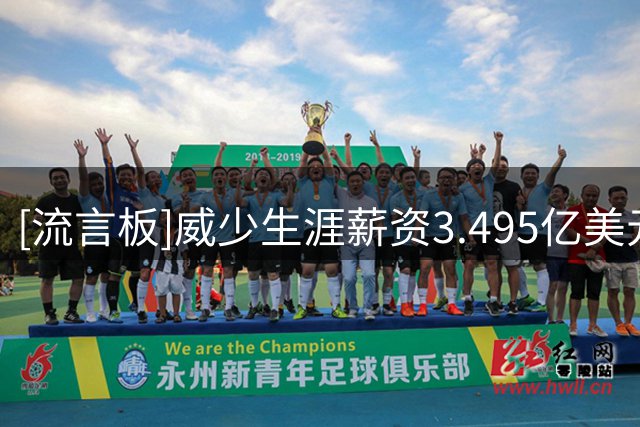 [流言板]威少生涯薪资3.495亿美元，9次全明星